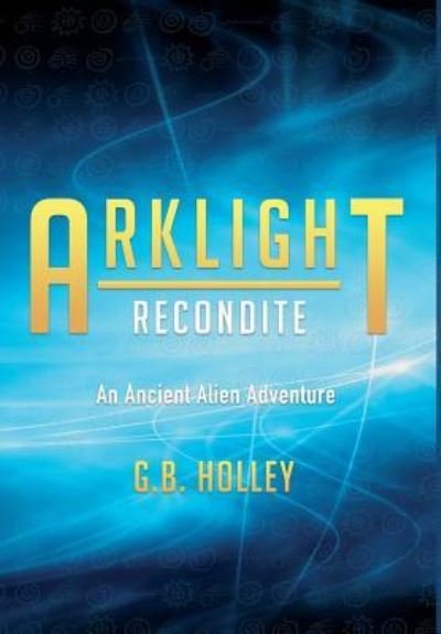 Cover for G B Holley · ARKLIGHT Recondite: An Ancient Alien Adventure (Inbunden Bok) (2018)