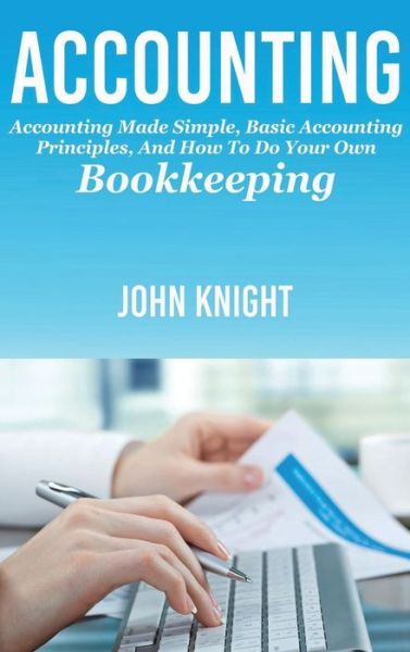Accounting: Accounting made simple, basic accounting principles, and how to do your own bookkeeping - John Knight - Livros - Ingram Publishing - 9781761032851 - 31 de março de 2020