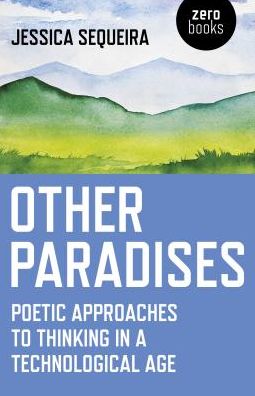 Cover for Jessica Sequeira · Other Paradises: Poetic approaches to thinking in a technological age (Paperback Book) (2018)