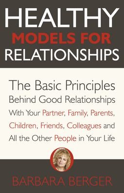 Cover for Barbara Berger · Healthy Models for Relationships: The Basic Principles Behind Good Relationships With Your Partner, Family, Parents, Children, Friends, Colleagues and All the Other People in Your Life (Paperback Book) (2023)