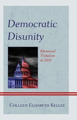 Cover for Colleen Elizabeth Kelley · Democratic Disunity: Rhetorical Tribalism in 2020 - Lexington Studies in Political Communication (Hardcover Book) (2022)