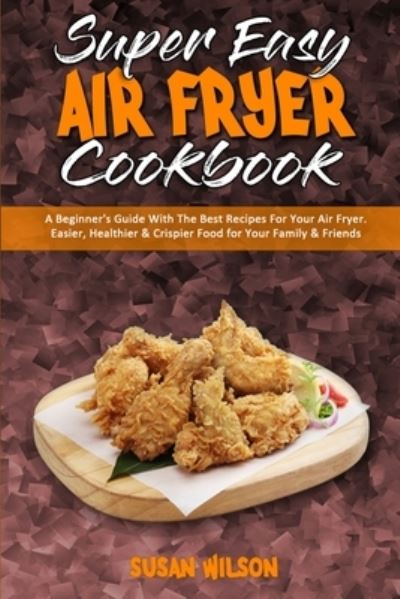 Super Easy Air Fryer Cookbook - Susan Wilson - Książki - Susan Wilson - 9781801945851 - 23 lutego 2021