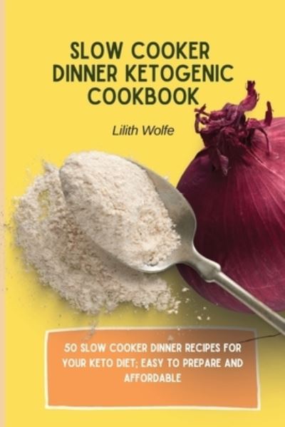 Cover for Lilith Wolfe · Slow Cooker Dinner Ketogenic Cookbook: 50 Slow Cooker Dinner Recipes for your Keto Diet; easy to prepare and affordable (Paperback Book) (2021)