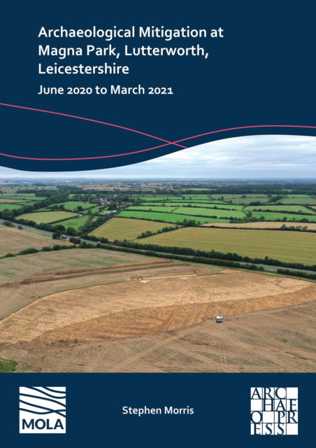 Cover for Morris, Stephen (Reporting and Publications Supervisor, MOLA) · Archaeological Mitigation at Magna Park, Lutterworth, Leicestershire: June 2020 to March 2021 (Paperback Book) (2024)