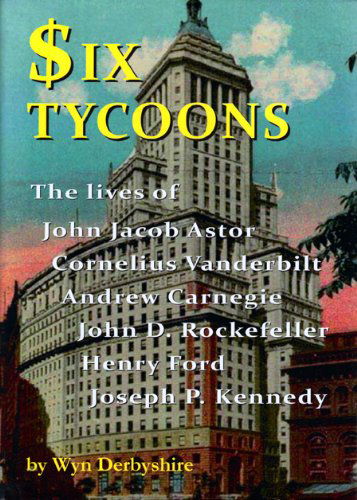 Cover for Wyn Derbyshire · Six Tycoons: the Lives of John Jacob Astor, Cornelius Vanderbilt, Andrew Carnegie, John D. Rockefeller, Henry Ford and Joseph P. Kennedy (Paperback Book) [Pck edition] (2009)