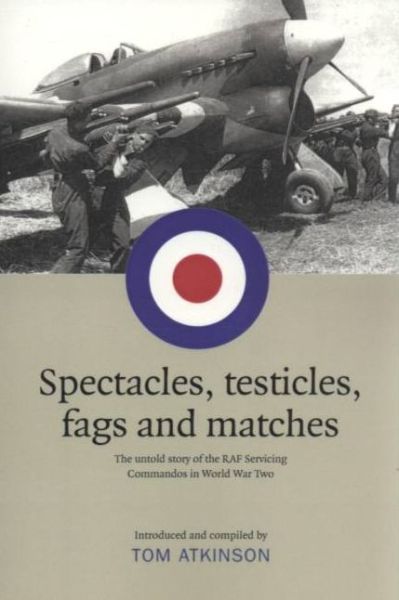 Cover for Tom Atkinson · Spectacles, Testicles, Fags and Matches: The Untold Story of RAF Servicing Commandos in World War Two (Paperback Book) (2008)