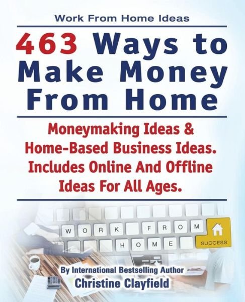 Cover for Christine Clayfield · Work from Home Ideas. 463 Ways to Make Money from Home. Moneymaking Ideas &amp; Home Based Business Ideas. Online and Offline Ideas for All Ages. (Pocketbok) (2015)