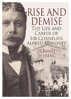 Rise and Demise.: The Life and Career of Sir Cornelius Alfred Moloney - Dermot Deering - Bøger - i2i Publishing - 9781914933851 - 23. oktober 2023