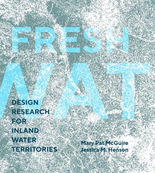 Cover for Mary Pat McGuire · Fresh Water: Design Research for Inland Water Territories (Paperback Book) (2019)