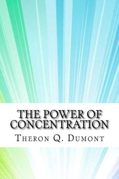 The Power of Concentration - Theron Q. Dumont - Livres - Createspace Independent Publishing Platf - 9781975620851 - 20 août 2017