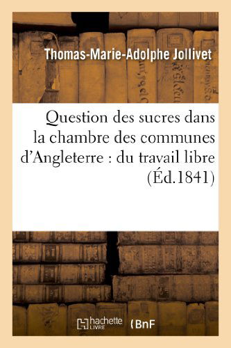 Cover for Jollivet-t-m-a · Question Des Sucres Dans La Chambre Des Communes D'angleterre: Du Travail Libre et Du Travail (Paperback Book) [French edition] (2013)
