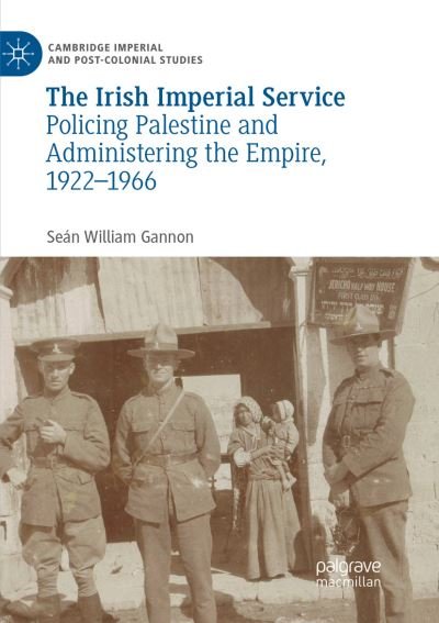 Cover for Sean William Gannon · The Irish Imperial Service: Policing Palestine and Administering the Empire, 1922–1966 - Cambridge Imperial and Post-Colonial Studies (Paperback Bog) [Softcover reprint of the original 1st ed. 2019 edition] (2019)