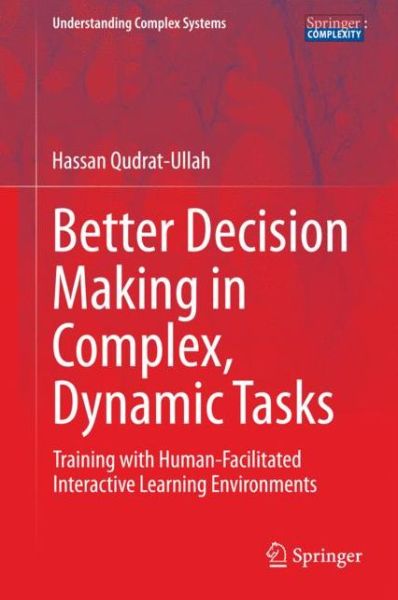 Cover for Hassan Qudrat-Ullah · Better Decision Making in Complex, Dynamic Tasks: Training with Human-Facilitated Interactive Learning Environments - Understanding Complex Systems (Hardcover Book) [2015 edition] (2014)