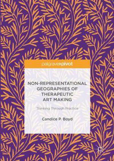 Candice P. Boyd · Non-Representational Geographies of Therapeutic Art Making: Thinking Through Practice (Hardcover Book) [1st ed. 2017 edition] (2016)
