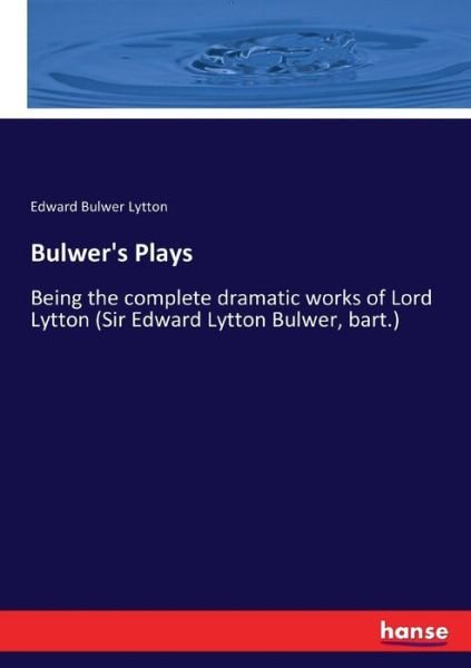 Bulwer's Plays: Being the complete dramatic works of Lord Lytton (Sir Edward Lytton Bulwer, bart.) - Edward Bulwer Lytton - Bøker - Hansebooks - 9783337307851 - 31. august 2017