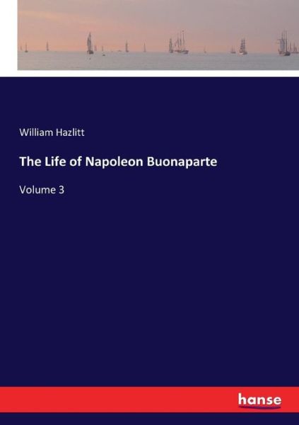 The Life of Napoleon Buonaparte - Hazlitt - Kirjat -  - 9783337349851 - perjantai 20. lokakuuta 2017