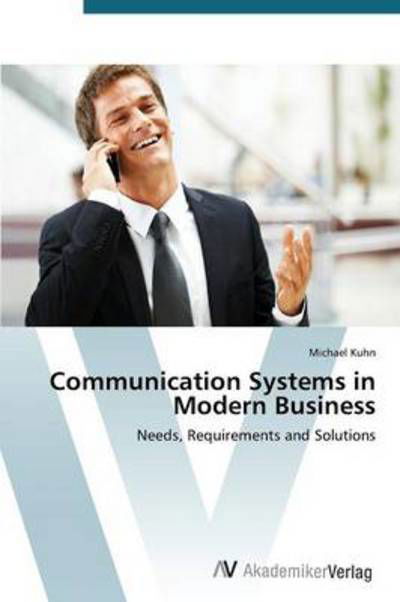 Communication Systems in Modern Business: Needs, Requirements and Solutions - Michael Kuhn - Bøker - AV Akademikerverlag - 9783639399851 - 17. april 2012