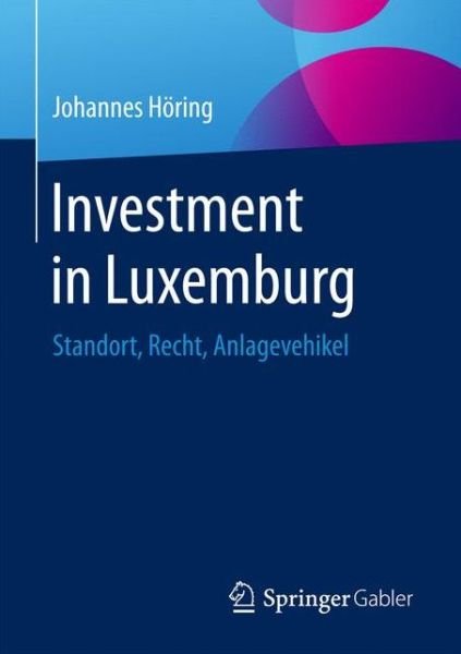 Investment in Luxemburg: Standort, Recht, Anlagevehikel - Johannes Hoering - Livres - Springer Gabler - 9783658125851 - 18 septembre 2017