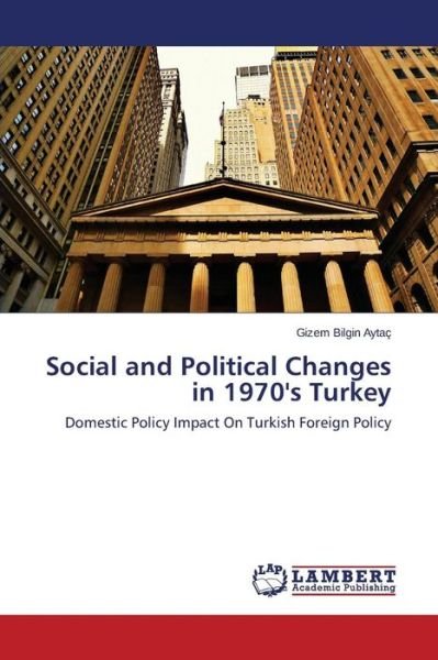Cover for Gizem Bilgin Aytaç · Social and Political Changes in 1970's Turkey: Domestic Policy Impact on Turkish Foreign Policy (Paperback Book) (2014)