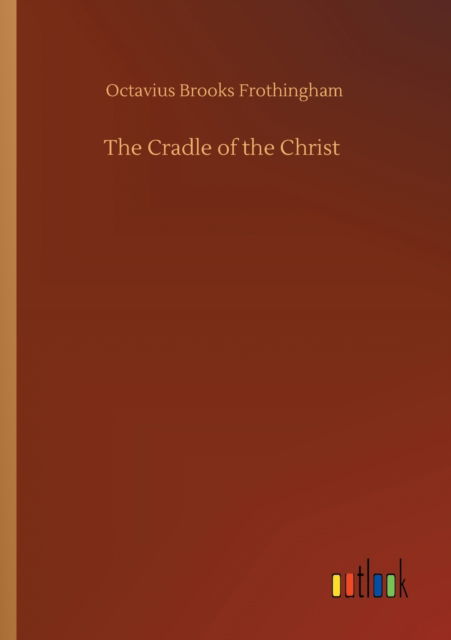 The Cradle of the Christ - Octavius Brooks Frothingham - Books - Outlook Verlag - 9783752328851 - July 20, 2020