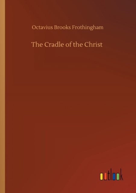 The Cradle of the Christ - Octavius Brooks Frothingham - Books - Outlook Verlag - 9783752328851 - July 20, 2020