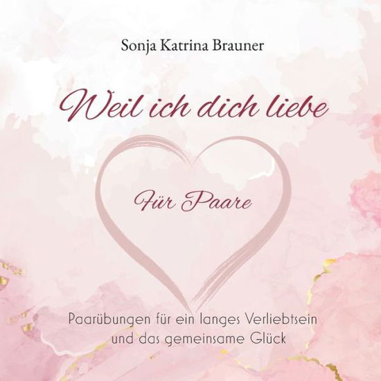 Cover for Sonja Katrina Brauner · Weil ich dich liebe. Fur Paare: Paarubungen fur ein langes Verliebtsein und das gemeinsame Gluck (Paperback Book) (2021)