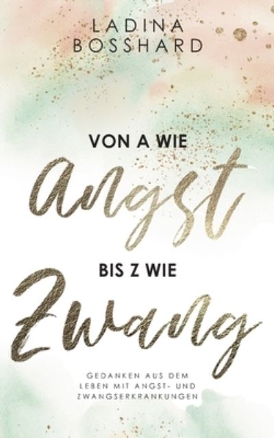 Cover for Ladina Bosshard · Von A wie Angst bis Z wie Zwang: Gedanken aus dem Leben mit Angst- und Zwangserkrankungen (Paperback Bog) (2021)