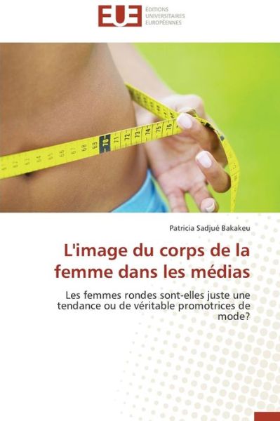 Cover for Patricia Sadjué Bakakeu · L'image Du Corps De La Femme Dans Les Médias: Les Femmes Rondes Sont-elles Juste Une Tendance Ou De Véritable Promotrices De Mode? (Paperback Book) [French edition] (2018)