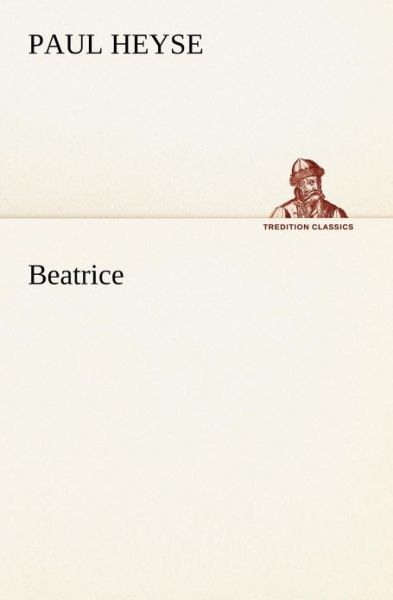 Beatrice (Tredition Classics) (German Edition) - Paul Heyse - Books - tredition - 9783842405851 - May 8, 2012