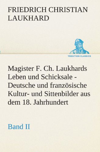 Cover for Friedrich Christian Laukhard · Magister F. Ch. Laukhards Leben Und Schicksale - Band Ii: Deutsche Und Französische Kultur- Und Sittenbilder Aus Dem 18. Jahrhundert (Tredition Classics) (German Edition) (Paperback Book) [German edition] (2012)