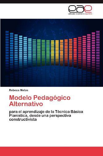 Cover for Rebeca Matos · Modelo Pedagógico Alternativo: Para El Aprendizaje De La Técnica Básica Pianística, Desde Una Perspectiva Constructivista (Paperback Book) [Spanish edition] (2012)