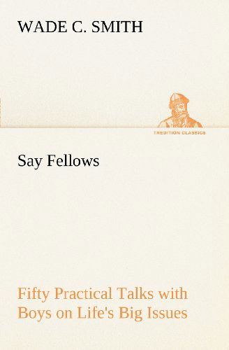 Cover for Wade C. Smith · Say Fellows -  Fifty Practical Talks with Boys on Life's Big Issues (Tredition Classics) (Paperback Book) (2012)