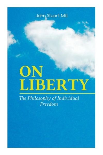 Cover for John Stuart Mill · ON LIBERTY - The Philosophy of Individual Freedom: The Philosophy of Individual Freedom Civil &amp; Social Liberty, Liberty of Thought, Individuality &amp; Individual Freedom, Limits to the Authority of Society Over the Individual (Taschenbuch) (2019)