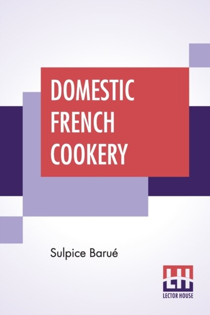 Domestic French Cookery - Sulpice Barue - Books - Lector House - 9789353448851 - July 8, 2019