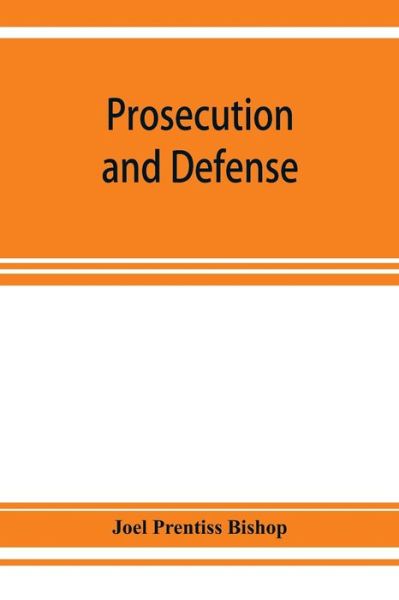 Prosecution and defense; practical directions and forms for the grand-jury room, trial court, and court of appeal in criminal causes, with full citations of precedents from the reports and other books - Joel Prentiss Bishop - Books - Alpha Edition - 9789353927851 - December 1, 2019