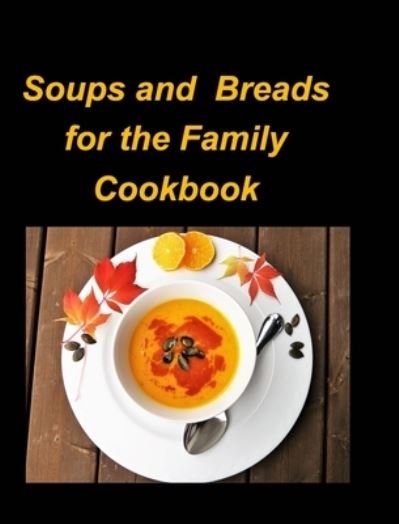 Cover for Mary Taylor · Soups and Breads for the Family Cookbook: Soups Hot Chicken Bean Breads Beef Stew Corn Chowder Easy Fun Family (Hardcover Book) (2022)