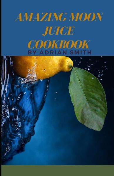 Amazing Moon Juice Cookbook: How To Get Amazing Superherbs and Adaptogenic Recipes For Healthy Lifestyle - Adrian Smith - Books - Independently Published - 9798416563851 - February 13, 2022