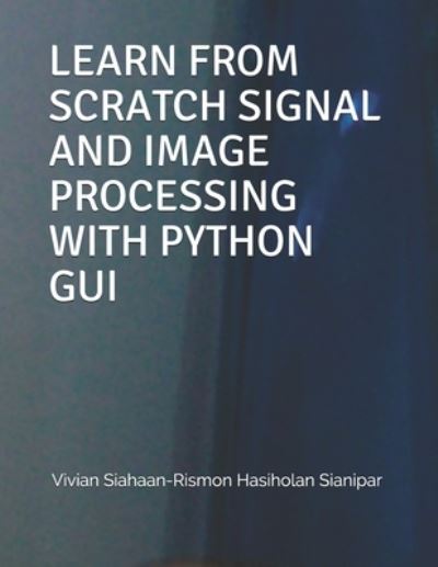 Cover for Rismon Hasiholan Sianipar · Learn from Scratch Signal and Image Processing with Python GUI (Paperback Book) (2021)