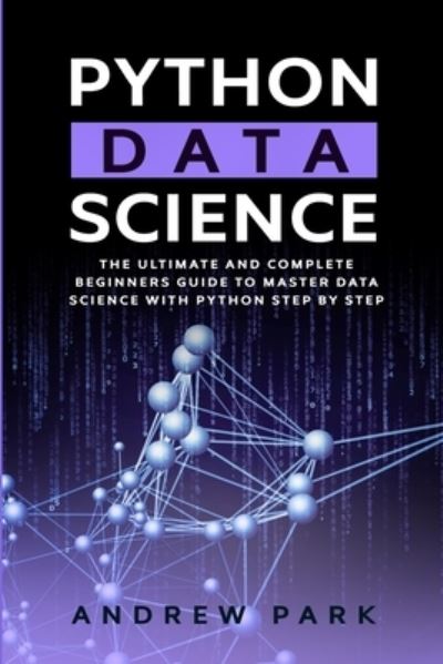 Cover for Andrew Park · Python Data Science: The Ultimate and Complete Guide for Beginners to Master Data Science with Python Step By Step - Python Programming (Paperback Book) (2020)