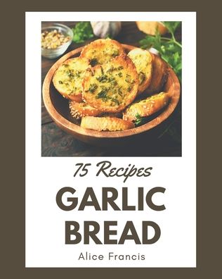 75 Garlic Bread Recipes - Alice Francis - Bøger - Independently Published - 9798695498851 - 9. oktober 2020