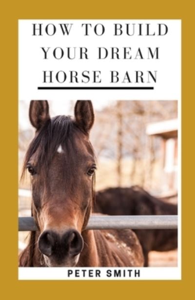 Cover for Peter Smith · How To Build Your Dream Horse Barn (Paperback Book) (2021)