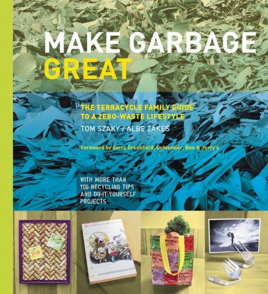 Cover for Tom Szaky · Make Garbage Great: the Terracycle Family Guide to a Zero-waste Lifestyle (Hardcover Book) (2015)