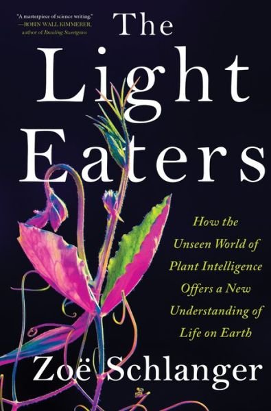 Cover for Zoe Schlanger · The Light Eaters: How the Unseen World of Plant Intelligence Offers a New Understanding of Life on Earth (Hardcover Book) (2024)