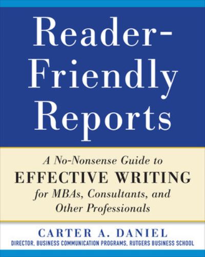 Cover for Carter Daniel · Reader-Friendly Reports: A No-nonsense Guide to Effective Writing for MBAs, Consultants, and Other Professionals (Paperback Book) [Ed edition] (2012)