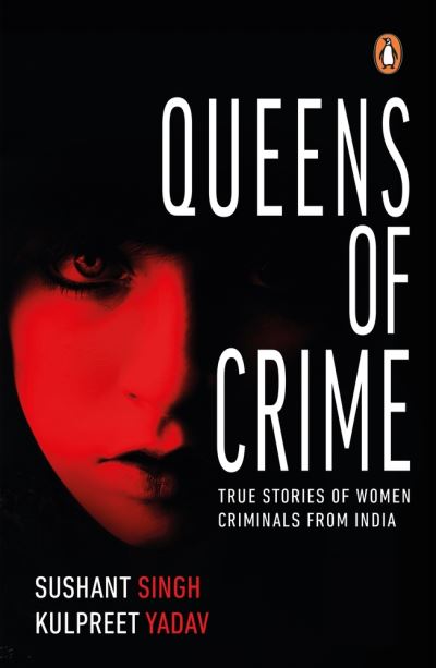 Queens of Crime: True Stories of Women Criminals from India - Sushant Singh - Books - Penguin Random House India - 9780143445852 - May 15, 2019