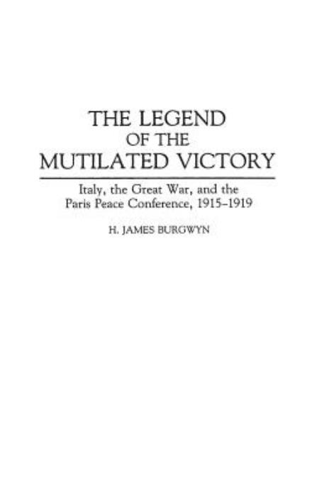 Cover for H. James Burgwyn · The Legend of the Mutilated Victory: Italy, the Great War, and the Paris Peace Conference, 1915-1919 - Contributions to the Study of World History (Hardcover Book) (1993)