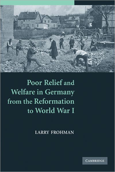 Cover for Frohman, Larry (State University of New York, Stony Brook) · Poor Relief and Welfare in Germany from the Reformation to World War I (Paperback Book) (2011)