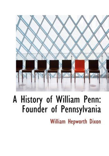 Cover for William Hepworth Dixon · A History of William Penn: Founder of Pennsylvania (Hardcover Book) [Large Print, Large Type edition] (2008)