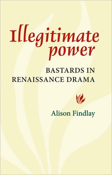 Cover for Alison Findlay · Illegitimate Power: Bastards in Renaissance Drama (Paperback Book) (2009)