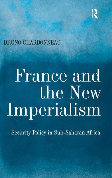 Cover for Bruno Charbonneau · France and the New Imperialism: Security Policy in Sub-Saharan Africa (Gebundenes Buch) [New edition] (2008)